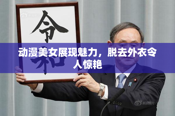 动漫美女展现魅力，脱去外衣令人惊艳