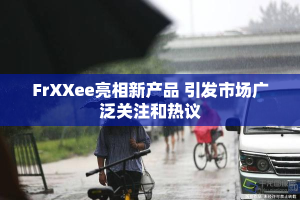 FrXXee亮相新产品 引发市场广泛关注和热议