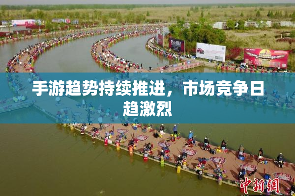 手游趋势持续推进，市场竞争日趋激烈