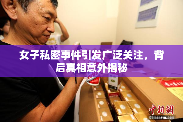 女子私密事件引发广泛关注，背后真相意外揭秘