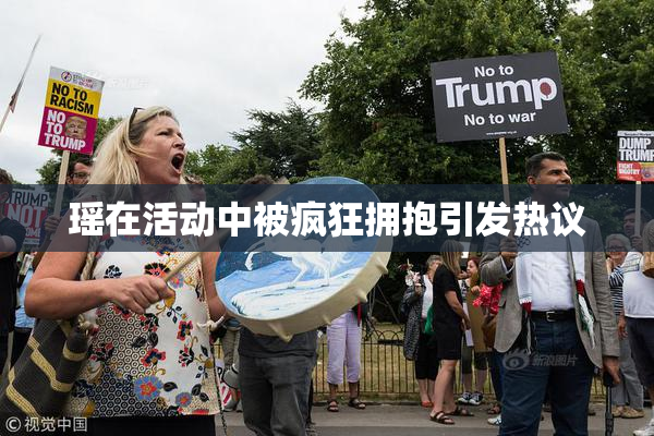 瑶在活动中被疯狂拥抱引发热议