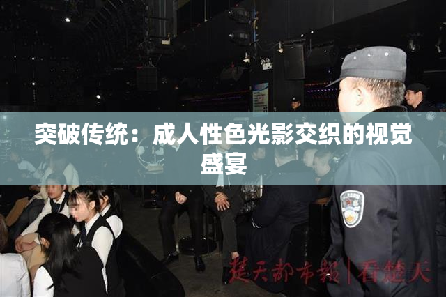 突破传统：成人性色光影交织的视觉盛宴
