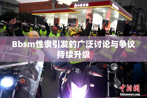Bbsm性隶引发的广泛讨论与争议持续升级