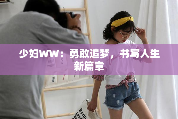少妇WW：勇敢追梦，书写人生新篇章