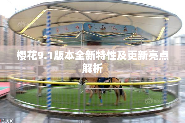 樱花9.1版本全新特性及更新亮点解析