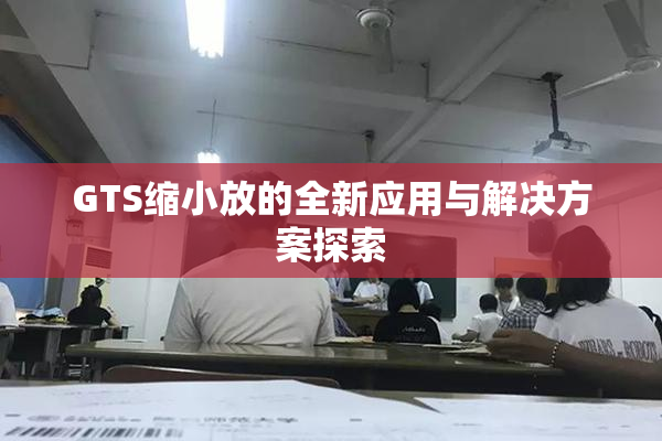 GTS缩小放的全新应用与解决方案探索
