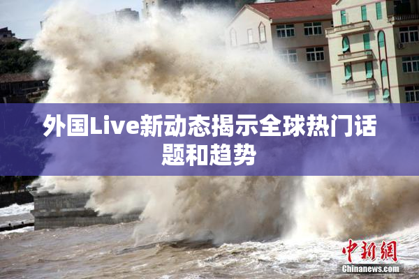 外国Live新动态揭示全球热门话题和趋势