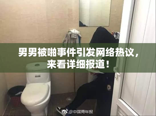 男男被啪事件引发网络热议，来看详细报道！