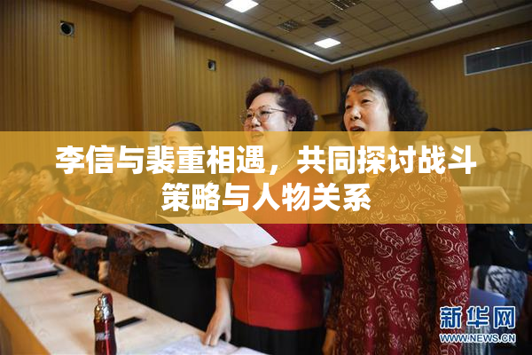 李信与裴重相遇，共同探讨战斗策略与人物关系