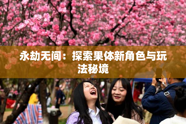 永劫无间：探索果体新角色与玩法秘境