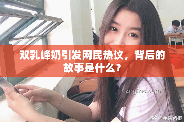 双乳峰奶引发网民热议，背后的故事是什么？