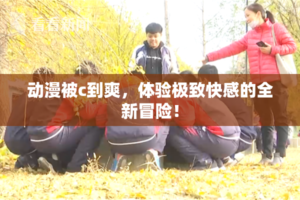 动漫被c到爽，体验极致快感的全新冒险！
