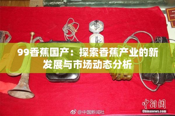 99香蕉国产：探索香蕉产业的新发展与市场动态分析