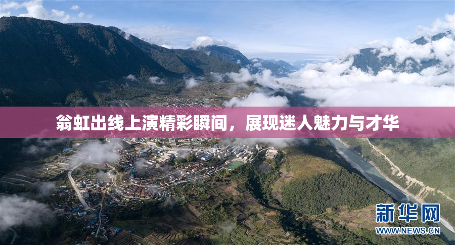 翁虹出线上演精彩瞬间，展现迷人魅力与才华