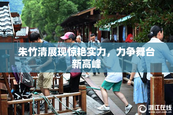 朱竹清展现惊艳实力，力争舞台新高峰
