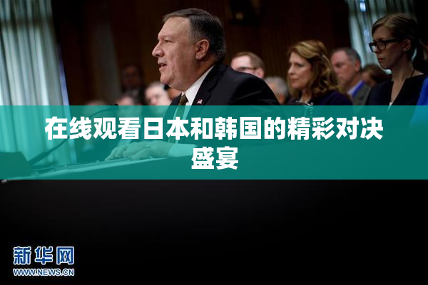 在线观看日本和韩国的精彩对决盛宴