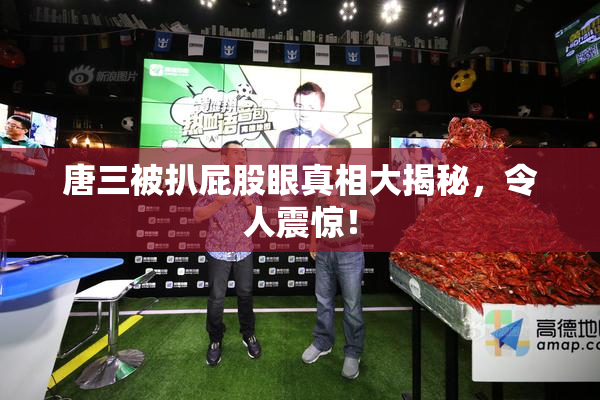唐三被扒屁股眼真相大揭秘，令人震惊！