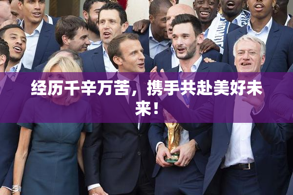 经历千辛万苦，携手共赴美好未来！