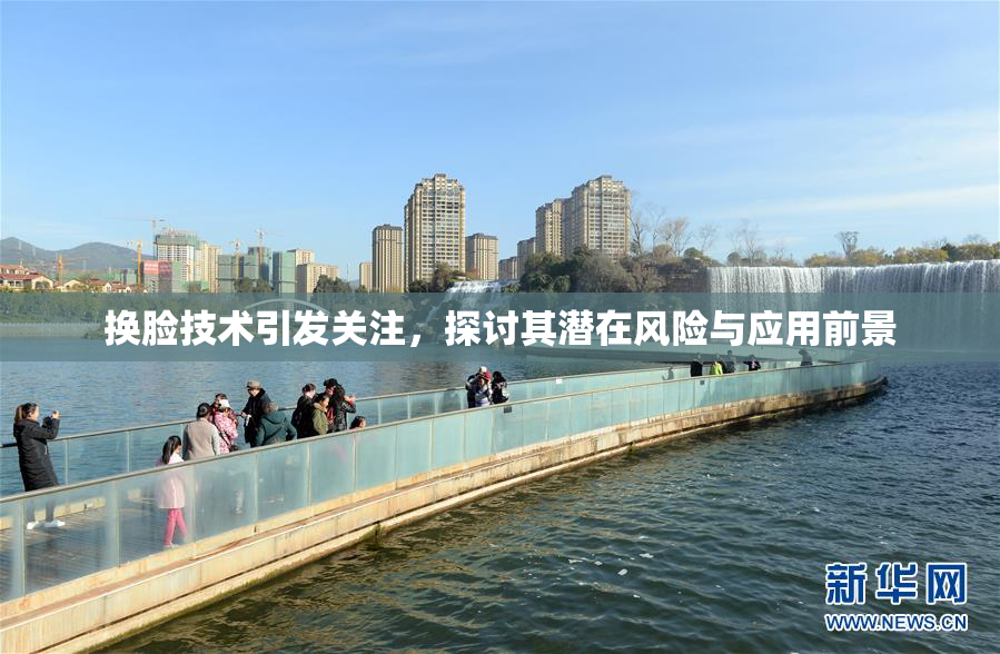 换脸技术引发关注，探讨其潜在风险与应用前景