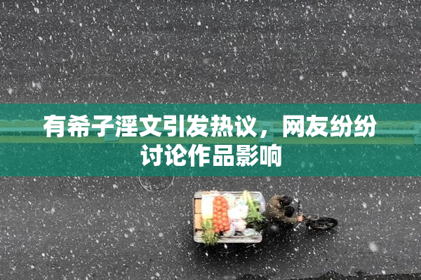 有希子淫文引发热议，网友纷纷讨论作品影响