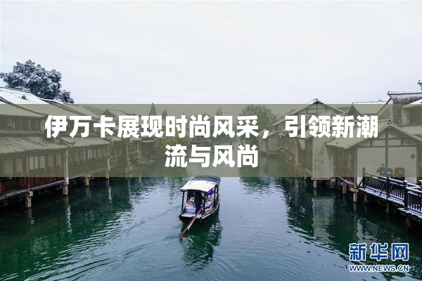 伊万卡展现时尚风采，引领新潮流与风尚