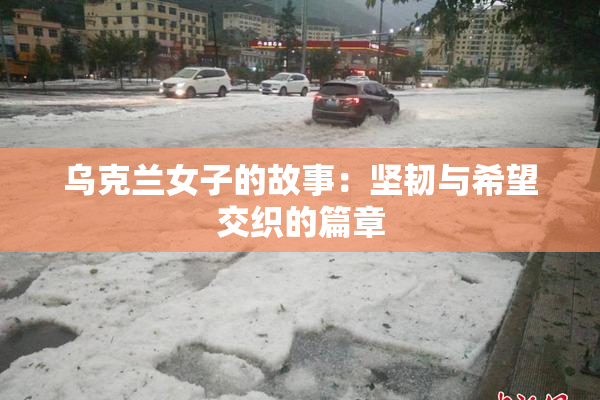 乌克兰女子的故事：坚韧与希望交织的篇章