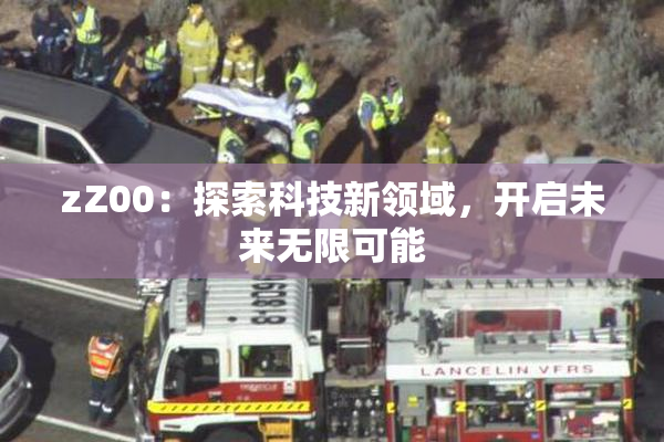 zZ00：探索科技新领域，开启未来无限可能