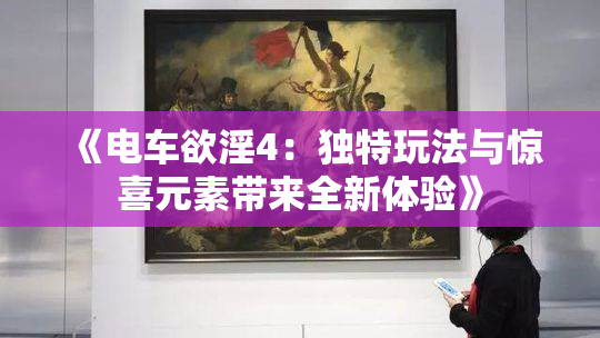 《电车欲淫4：独特玩法与惊喜元素带来全新体验》