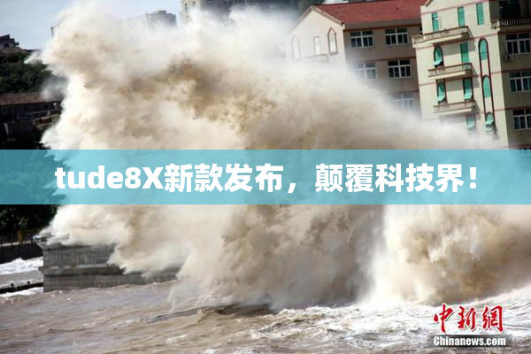 tude8X新款发布，颠覆科技界！