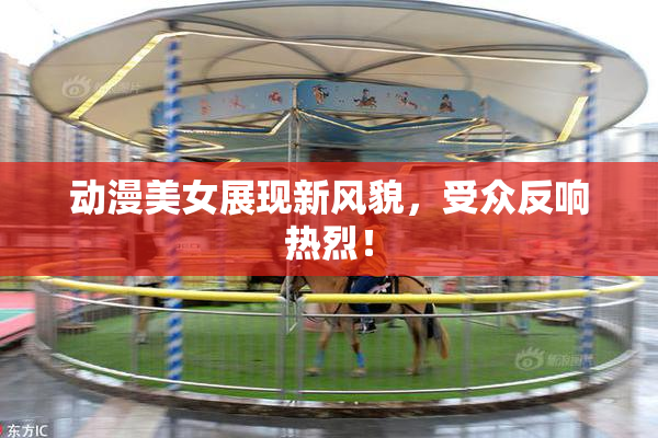 动漫美女展现新风貌，受众反响热烈！