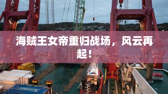 海贼王女帝重归战场，风云再起！