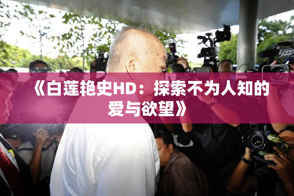 《白莲艳史HD：探索不为人知的爱与欲望》