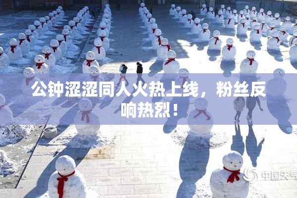 公钟涩涩同人火热上线，粉丝反响热烈！
