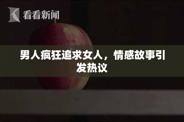 男人疯狂追求女人，情感故事引发热议