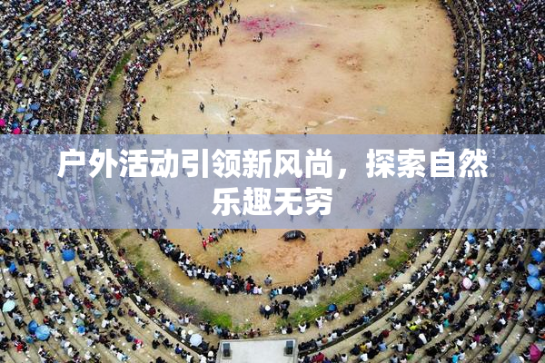 户外活动引领新风尚，探索自然乐趣无穷
