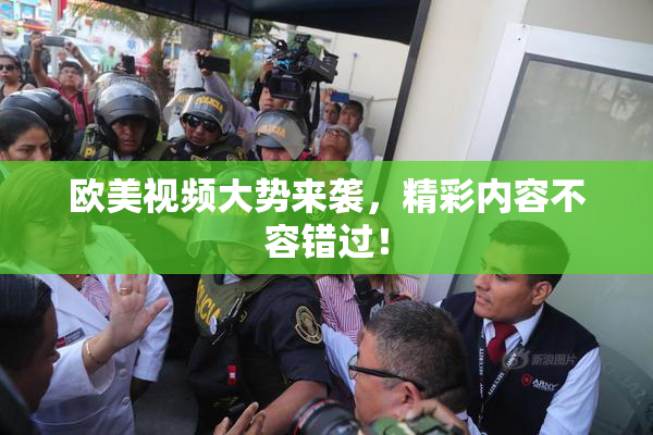 欧美视频大势来袭，精彩内容不容错过！