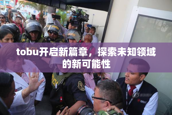 tobu开启新篇章，探索未知领域的新可能性