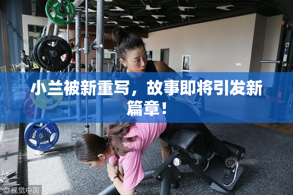 小兰被新重写，故事即将引发新篇章！