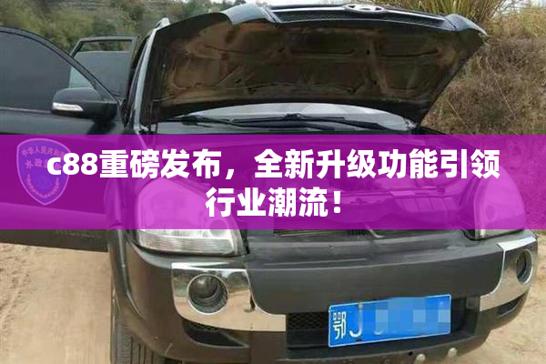 c88重磅发布，全新升级功能引领行业潮流！