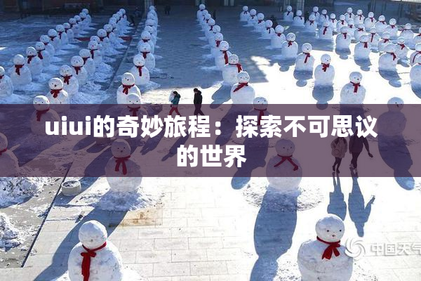 uiui的奇妙旅程：探索不可思议的世界