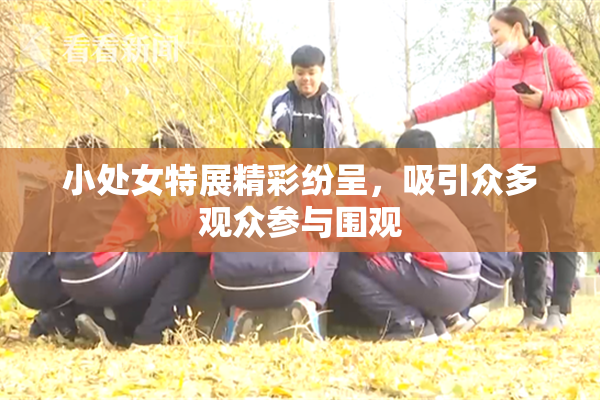 小处女特展精彩纷呈，吸引众多观众参与围观