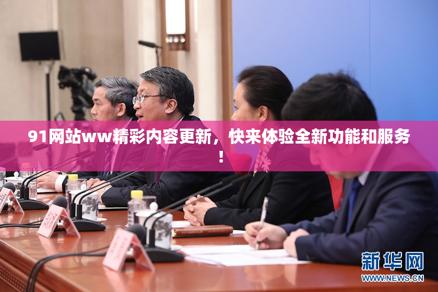 91网站ww精彩内容更新，快来体验全新功能和服务！