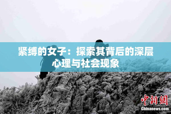 紧缚的女子：探索其背后的深层心理与社会现象