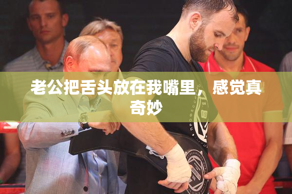 老公把舌头放在我嘴里，感觉真奇妙