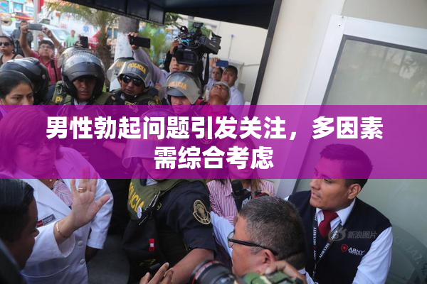 男性勃起问题引发关注，多因素需综合考虑