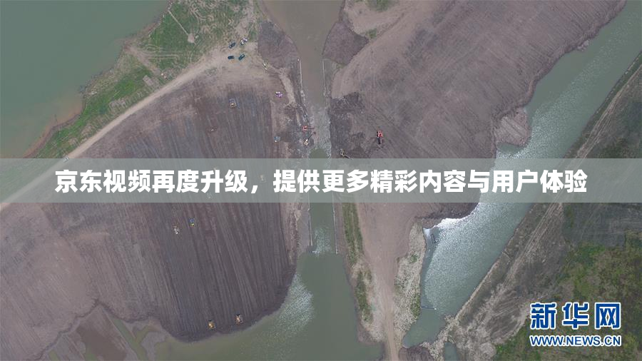 京东视频再度升级，提供更多精彩内容与用户体验