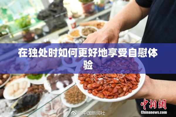 在独处时如何更好地享受自慰体验