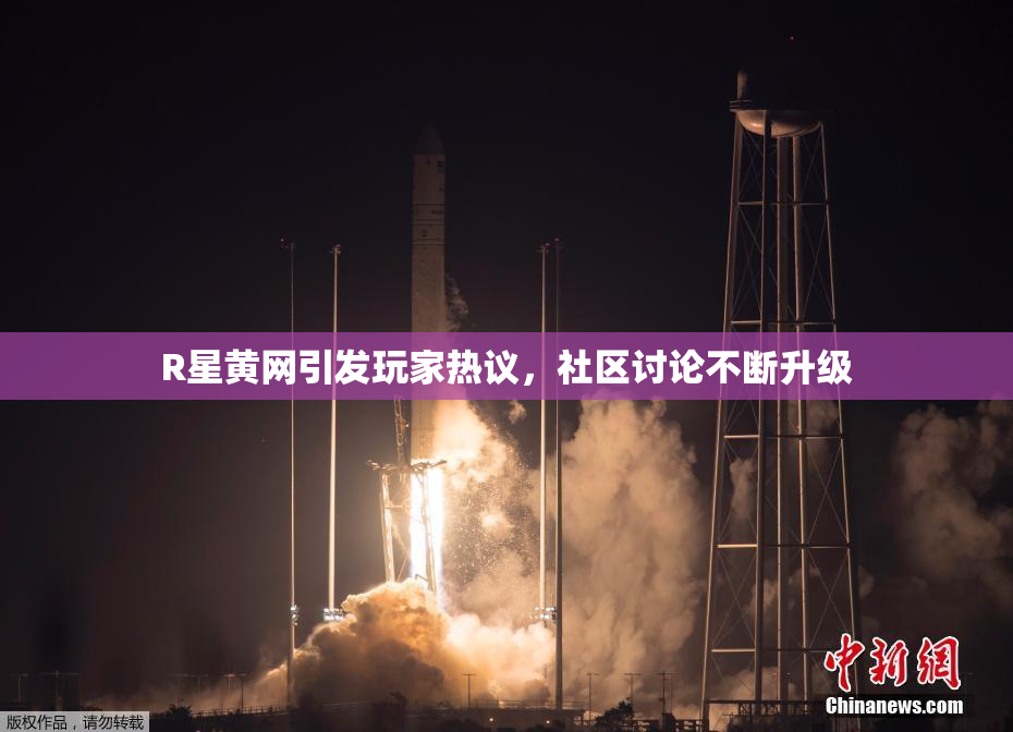 R星黄网引发玩家热议，社区讨论不断升级