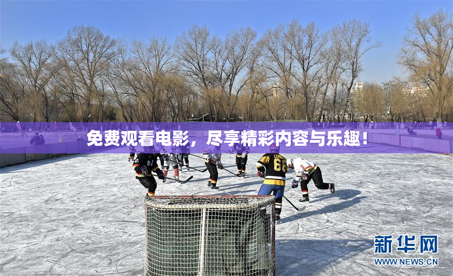 免费观看电影，尽享精彩内容与乐趣！