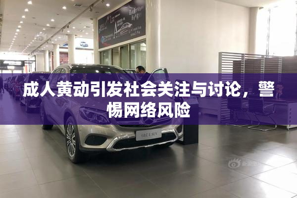 成人黄动引发社会关注与讨论，警惕网络风险